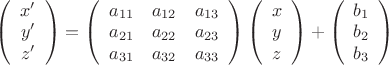 $\left(\begin{array}{ccc}x'  \\ y' \\ z'\end{array}\right)=\left(\begin{array}{ccc}a_{11} & a_{12} & a_{13}\\ a_{21} & a_{22}& a_{23}\\a_{31} & a_{32}& a_{33} \end{array}\right)\left(\begin{array}{ccc}x  \\ y \\z\end{array}\right)+\left(\begin{array}{ccc}b_1 \\ b_2 \\b_3\end{array}\right)$