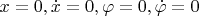 $x=0,\dot{x}=0,\varphi=0,\dot{\varphi}=0$