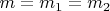 $m=m_1=m_2$