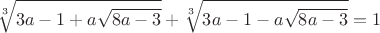 $$\sqrt [3]{3a-1+ a\sqrt{8a-3}}+\sqrt[3]{3a-1-a\sqrt{8a-3}}=1$$