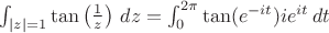 $\int_{|z|=1}\tan\left(\frac{1}{z}\right)\,dz=\int_0^{2\pi}\tan(e^{-it})ie^{it}\,dt$