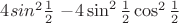 $4 sin^2 \frac{1}{2}$ $ - 4 \sin^2 \frac{1}{2} \cos^2 \frac{1}{2} $