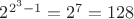 $2^{2^3 - 1} = 2^7 = 128$