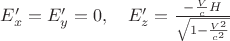 $E'_x=E'_y=0, \quad E'_z=\frac{-\frac{V}{c}H}{\sqrt{1-\frac{V^2}{c^2}}}$