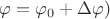 $\varphi=\varphi_0+\Delta\varphi)$
