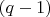 $ (q - 1) $