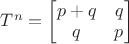 $T^n=\begin{bmatrix}p+q&q\\q&p\end{bmatrix}$