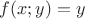 $f(x;y)=y$