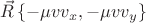 $\vec{R} \left\lbrace -\mu v v_x, -\mu v v_y \right\rbrace $