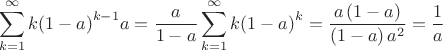 $$\sum\limits_{k=1}^{\infty }{k{{\left( 1-a \right)}^{k-1}}a}=\frac{a}{1-a}\sum\limits_{k=1}^{\infty }{k{{\left( 1-a \right)}^{k}}}=\frac{a\left( 1-a \right)}{\left( 1-a \right){{a}^{2}}}=\frac{1}{a}$$