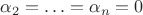 $\alpha_2=\ldots=\alpha_n=0$