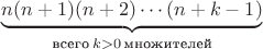 $\underbrace {n(n + 1)(n + 2) \cdots (n + k - 1)}_{\text{всего} \, k > 0 \, \text{множителей}}$