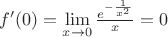 $\[
f'(0) = \mathop {\lim }\limits_{x \to 0} \frac{{e^{ - \frac{1}
{{x^2 }}} }}
{x} = 0
\]$