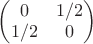 $\begin{pmatrix}0&1/2\\1/2&0\end{pmatrix}$