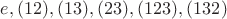 ${ e, (1 2), (1 3), (2 3), (1 2 3), (1 3 2)}$