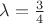 $\[\lambda  = \frac{3}{4}\]$