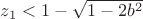 $z_1< 1-\sqrt{1-2b^2}$