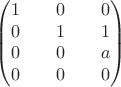 $$\begin{pmatrix}
 1  \qquad 0 \qquad 0\\
 0 \qquad 1 \qquad 1\\
 0  \qquad 0 \qquad a \\
 0  \qquad 0 \qquad 0
\end{pmatrix}$$