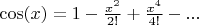 $\cos(x)=1-\frac{x^2}{2!}+\frac{x^4}{4!}-...$