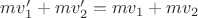 $m v'_1 + m v'_2 = m v_1 + m v_2$