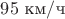 $95\ \text{км}/\text{ч}$