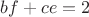 $bf+ce=2$