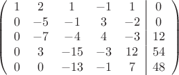 $$\left(\begin{array}{ccccc|c}
1& 2& 1&-1&1&0\\
0&-5& -1&3&-2&0\\
0&-7&-4&4&-3&12\\
0& 3& -15& -3&12&54\\
0&0& -13& -1&7&48\\
\end{array}\right)$$