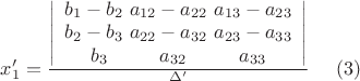 $ x'_1={\left | \begin{array} {1} {b_{1}-b_{2} } \ {a_{12}-a_{22} } \ {a_{13}-a_{23} }& { b_{2}-b_{3}} \ {a_{22}-a_{32}} \ {a_{23}-a_{33}}& { b_{3}} \ \ \ \ \ \ \ \ {a_{32} } \ \ \ \ \ \ \ \ {a_{33} }\end{array} \right | \over \Delta'} \ \ \ \ (3) $