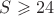 $S \geqslant 24$
