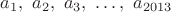 $a_1,\ a_2,\ a_3,\ \dots,\ a_{2013}\ $