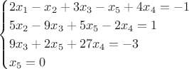 $$\begin{cases}
2x_1-x_2+3x_3-x_5+4x_4=-1\\
5x_2-9x_3+5x_5-2x_4=1\\
9x_3+2x_5+27x_4=-3\\
x_5=0\\
\end{cases}$$
