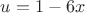 $u=1-6x$