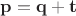 $\mathbf p=\mathbf q+\mathbf t$ $\mathbf p=\mathbf q+\mathbf t$
