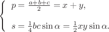 $
\left\{ \begin{array}{l} 
p = \frac{a+b+c}{2} = x+y,\\
\\
s = \frac{1}{4} bc \sin{\alpha} = \frac{1}{2} xy \sin{\alpha}.
\end{array} \right