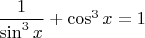 $\dfrac1{\sin^3x}+\cos^3x=1$
