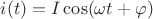 $i(t)=I\cos(\omega t + \varphi)$