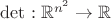 ${\rm det}:\mathbb{R}^{n^2}\to\mathbb{R}$