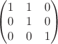 $\begin{pmatrix}1 & 1 & 0 \\ 0 & 1 & 0 \\ 0 & 0 & 1\end{pmatrix}$