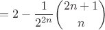 $$=2-\frac{1}{2^{2n}}\binom{2n+1}{n}$$