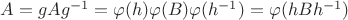 $A = gAg^{-1} = \varphi(h)\varphi(B)\varphi(h^{-1}) = \varphi(hBh^{-1})$