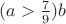 $(a>\frac 7 9)b$
