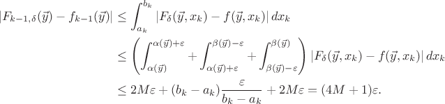 $$\begin{align*}
	|F_{k-1,\delta}(\vec{y})-f_{k-1}(\vec{y})|&\le\int_{a_k}^{b_k}|F_{\delta}(\vec{y},x_k)-f(\vec{y},x_k)|\,dx_k\\
	&\le\left(\int_{\alpha(\vec{y})}^{\alpha(\vec{y})+\varepsilon}+\int_{\alpha(\vec{y})+\varepsilon}^{\beta(\vec{y})-\varepsilon}+\int_{\beta(\vec{y})-\varepsilon}^{\beta(\vec{y})}\right)|F_{\delta}(\vec{y},x_k)-f(\vec{y},x_k)|\,dx_k\\
	&\le2M\varepsilon+(b_k-a_k)\frac{\varepsilon}{b_k-a_k}+2M\varepsilon=(4M+1)\varepsilon.
\end{align*}$$