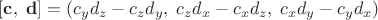$[ \mathbf c,\; \mathbf d ] = (c_y d_z - c_z d_y,\; c_z d_x - c_x d_z,\; c_x d_y - c_y d_x)$