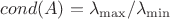 $cond(A)= \lambda_{\max}/\lambda_{\min}$