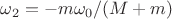 $\omega_2=-m\omega_0/(M+m)$