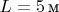 $L=5\,\text{м}$