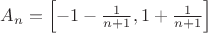 $A_n=\left[-1-\frac{1}{n+1},1+\frac{1}{n+1}\right]$