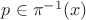 $p\in\pi^{-1}(x)$