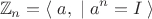 $$\mathbb{Z}_n=\left\langle\;a,\;|\;a^n=I\;\right\rangle$$