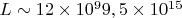 $L \sim 12 \times10^{9} 9,5 \times10^{15}$
